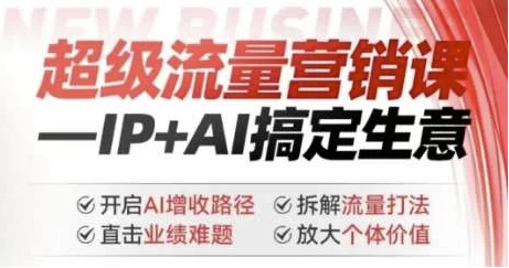 【超级流量营销课：IP+AI搞定生意，开启AI增收路径】[10.50GB]