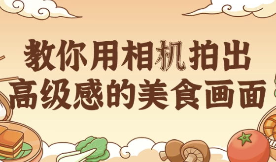 教你用相机拍出高级感的美食画面：涵盖拍摄与调色技巧课程
